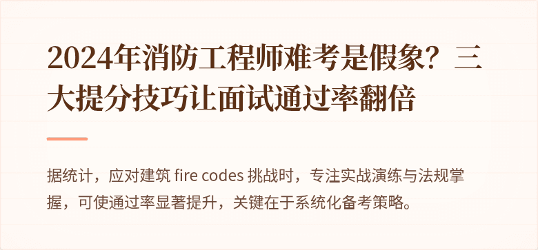 2024年消防工程师难考是假象？三大提分技巧让面试通过率翻倍