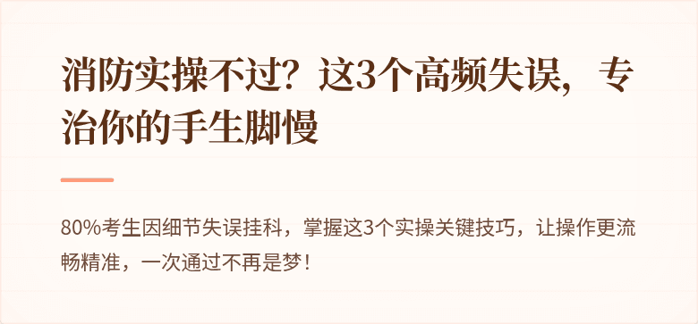 消防实操不过？这3个高频失误，专治你的手生脚慢