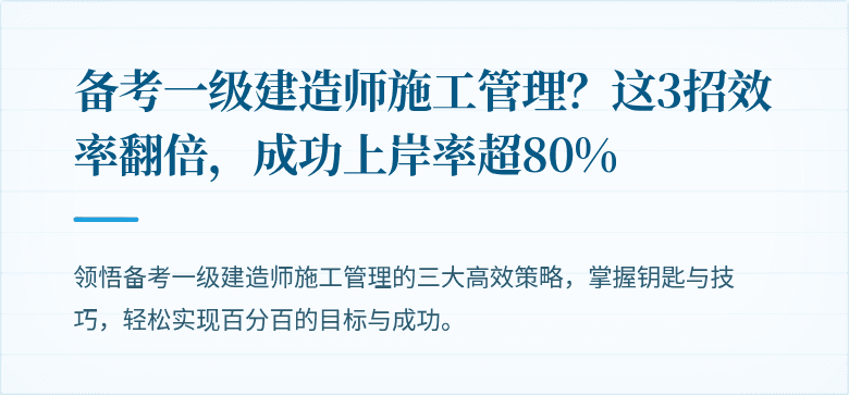 备考一级建造师施工管理？这3招效率翻倍，成功上岸率超80%