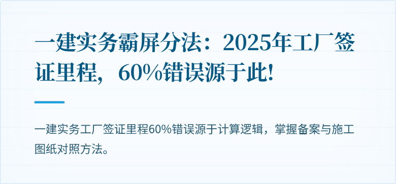 一建实务霸屏分法：2025年工厂签证里程，60%错误源于此!