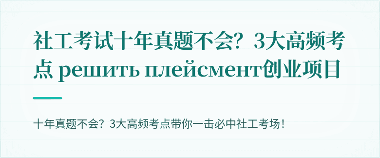 社工考试十年真题不会？3大高频考点 решить плейсмент创业项目