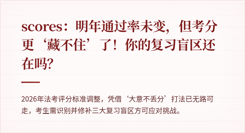  scores：明年通过率未变，但考分更‘藏不住’了！你的复习盲区还在吗？