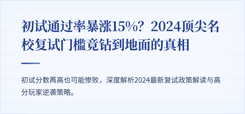 初试通过率暴涨15%?2024顶尖名校复试门槛竟钻到地面的真相