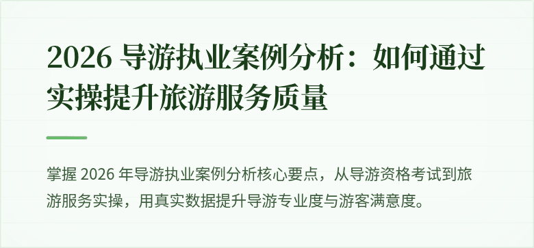 2026 导游执业案例分析：如何通过实操提升旅游服务质量