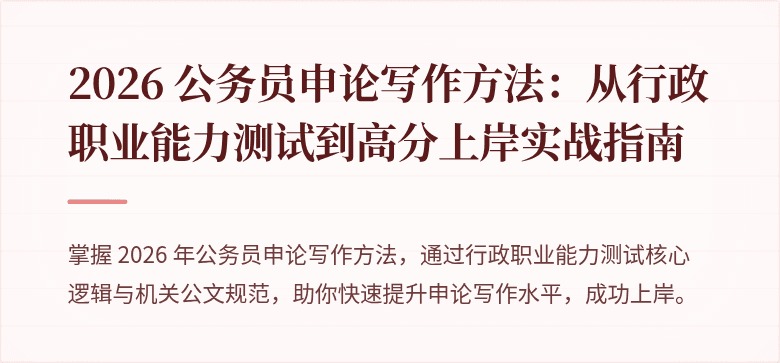 2026 公务员申论写作方法：从行政职业能力测试到高分上岸实战指南