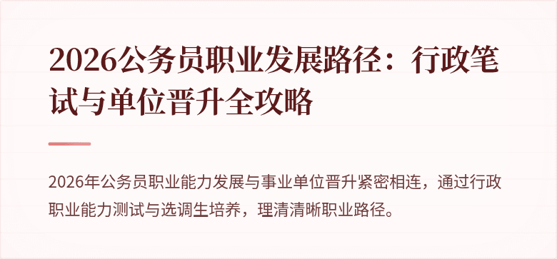 2026公务员职业发展路径：行政笔试与单位晋升全攻略