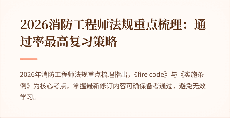2026消防工程师法规重点梳理：通过率最高复习策略