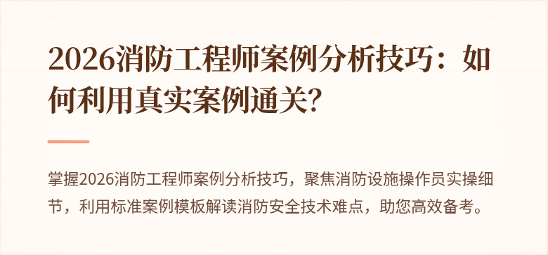 2026消防工程师案例分析技巧：如何利用真实案例通关？