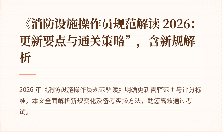 《消防设施操作员规范解读 2026：更新要点与通关策略”，含新规解析
