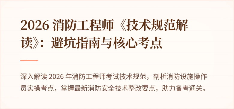 2026 消防工程师《技术规范解读》：避坑指南与核心考点