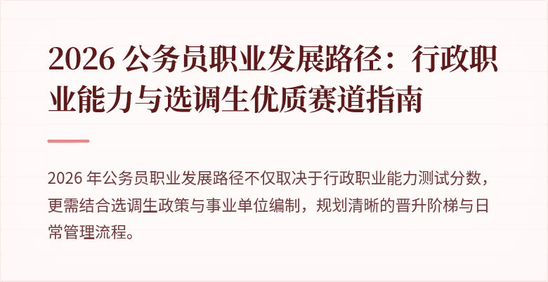 2026 公务员职业发展路径：行政职业能力与选调生优质赛道指南
