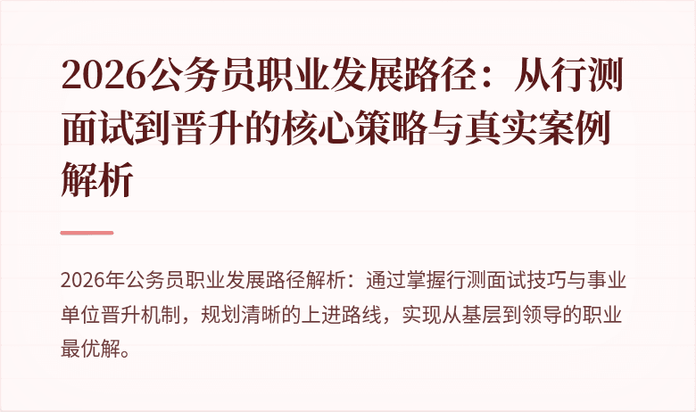 2026公务员职业发展路径：从行测面试到晋升的核心策略与真实案例解析