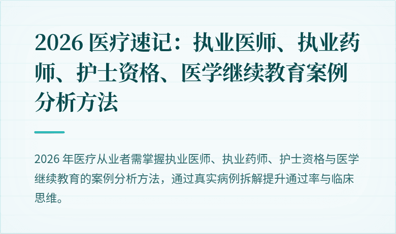 2026 医疗速记：执业医师、执业药师、护士资格、医学继续教育案例分析方法