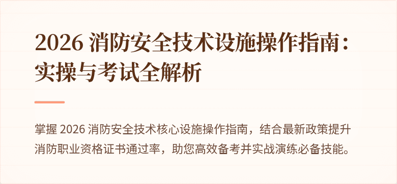2026 消防安全技术设施操作指南：实操与考试全解析