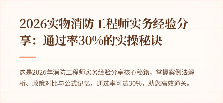 2026实物消防工程师实务经验分享：通过率30%的实操秘诀