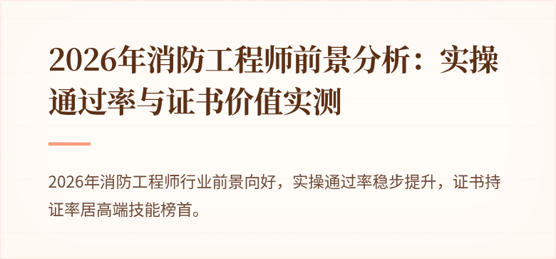 2026年消防工程师前景分析：实操通过率与证书价值实测