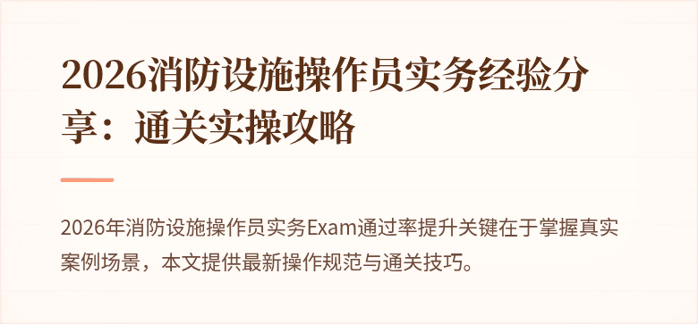 2026消防设施操作员实务经验分享：通关实操攻略