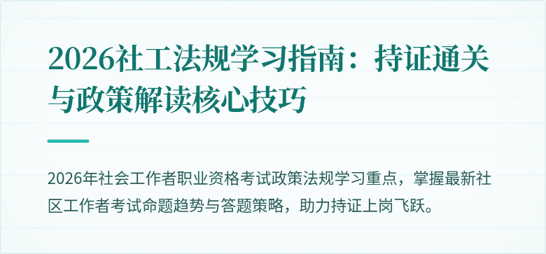 2026社工法规学习指南：持证通关与政策解读核心技巧