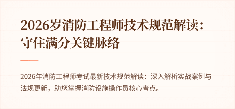 2026岁消防工程师技术规范解读：守住满分关键脉络