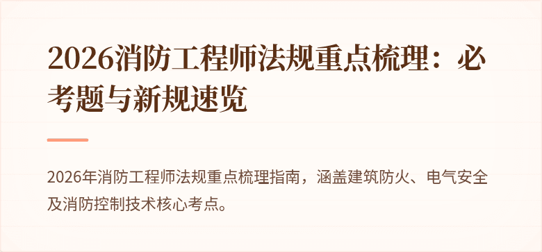 2026消防工程师法规重点梳理：必考题与新规速览