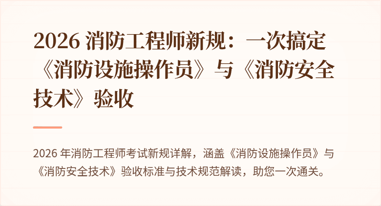 2026 消防工程师新规：一次搞定《消防设施操作员》与《消防安全技术》验收
