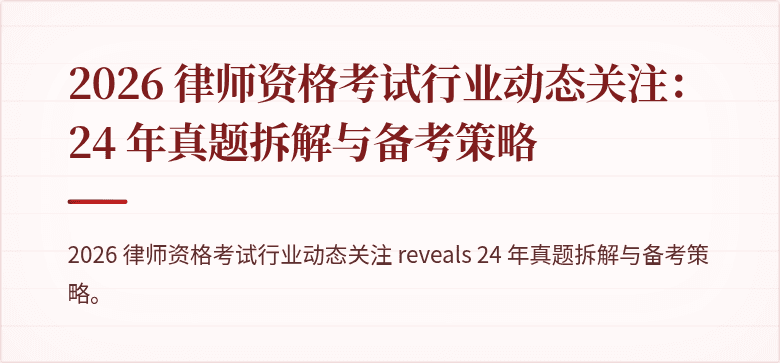 2026 律师资格考试行业动态关注：24 年真题拆解与备考策略