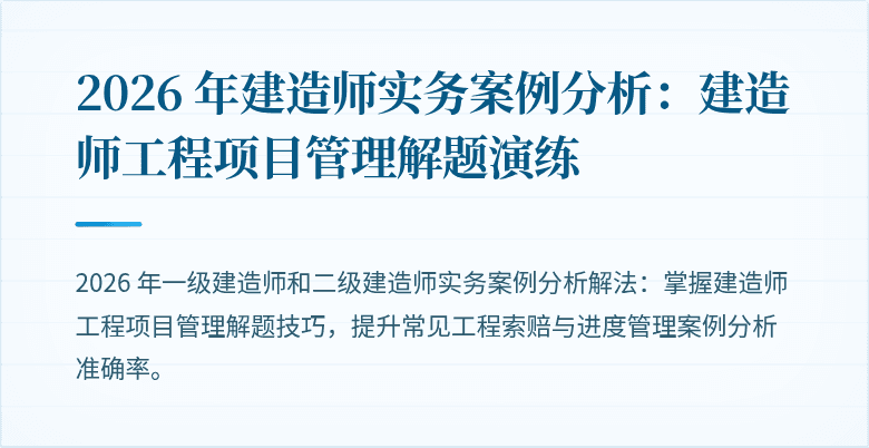 2026 年建造师实务案例分析：建造师工程项目管理解题演练