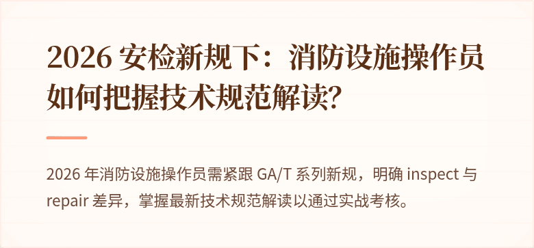2026 安检新规下：消防设施操作员如何把握技术规范解读？