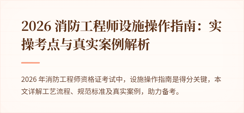 2026 消防工程师设施操作指南：实操考点与真实案例解析