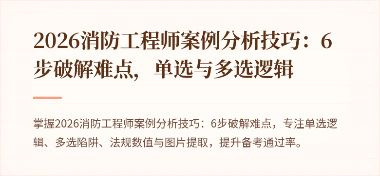 2026消防工程师案例分析技巧：6步破解难点，单选与多选逻辑