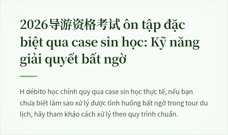 2026导游资格考试 ôn tập đặc biệt qua case sin học: Kỹ năng giải quyết bất ngờ