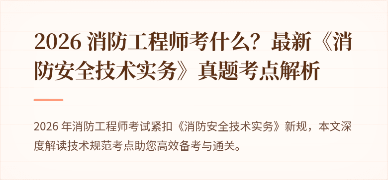 2026 消防工程师考什么？最新《消防安全技术实务》真题考点解析