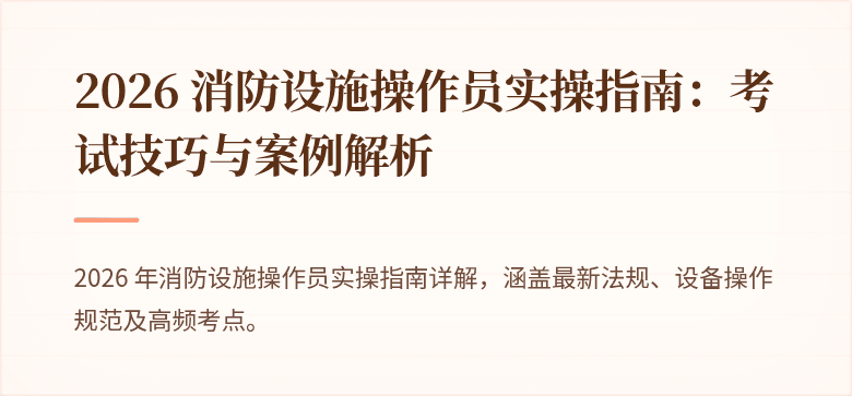 2026 消防设施操作员实操指南：考试技巧与案例解析
