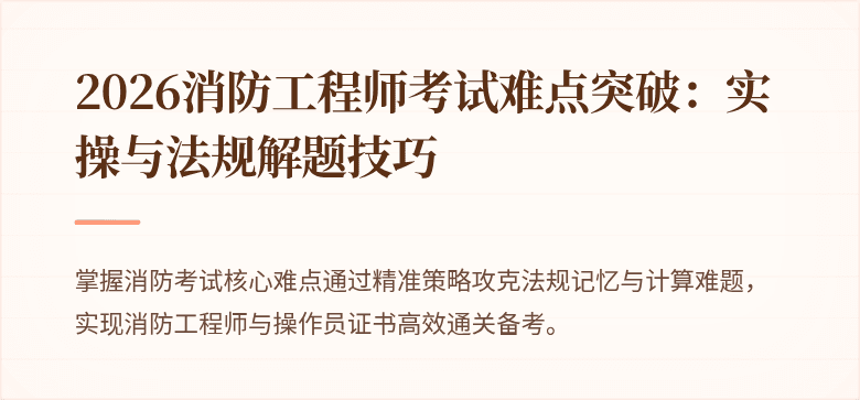 2026消防工程师考试难点突破：实操与法规解题技巧