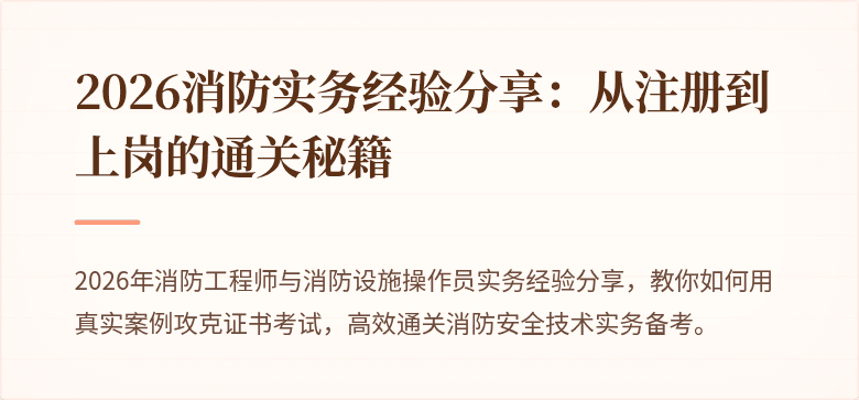 2026消防实务经验分享：从注册到上岗的通关秘籍