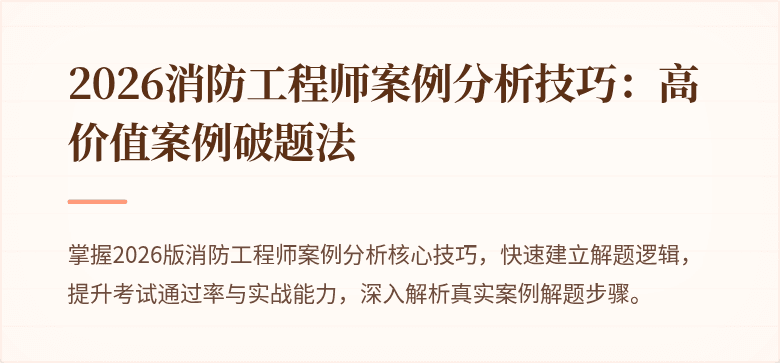 2026消防工程师案例分析技巧：高价值案例破题法