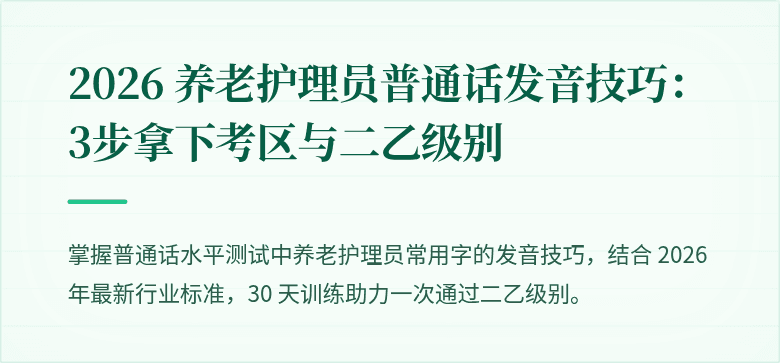 2026 养老护理员普通话发音技巧:3步拿下考区与二乙级别