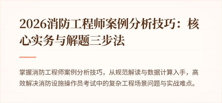 2026消防工程师案例分析技巧：核心实务与解题三步法
