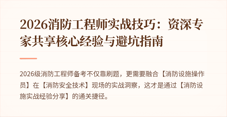 2026消防工程师实战技巧：资深专家共享核心经验与避坑指南