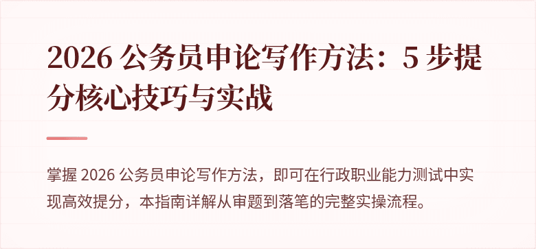 2026 公务员申论写作方法：5 步提分核心技巧与实战
