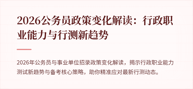 2026公务员政策变化解读：行政职业能力与行测新趋势