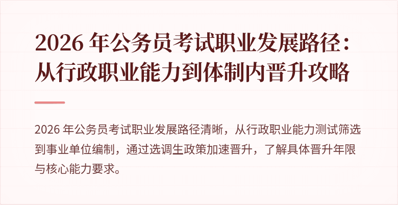 2026 年公务员考试职业发展路径：从行政职业能力到体制内晋升攻略