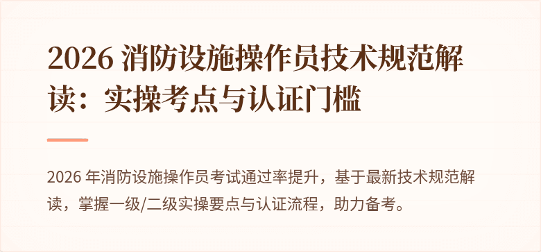 2026 消防设施操作员技术规范解读：实操考点与认证门槛