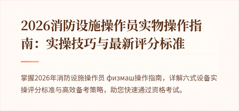 2026消防设施操作员实物操作指南：实操技巧与最新评分标准