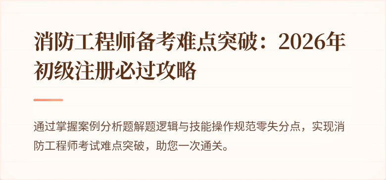 消防工程师备考难点突破：2026年初级注册必过攻略