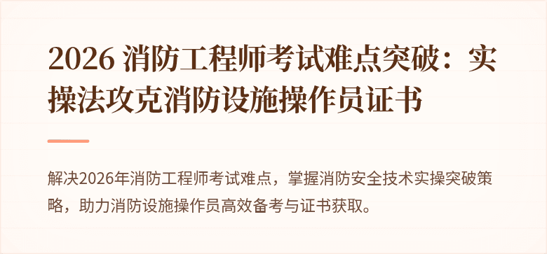2026 消防工程师考试难点突破：实操法攻克消防设施操作员证书