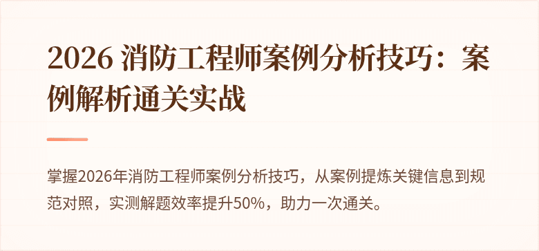 2026 消防工程师案例分析技巧：案例解析通关实战