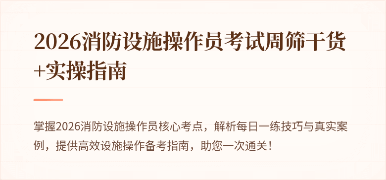 2026消防设施操作员考试周筛干货 +实操指南