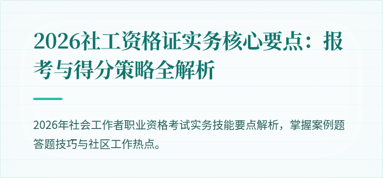 2026社工资格证实务核心要点：报考与得分策略全解析