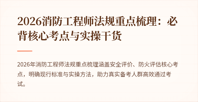 2026消防工程师法规重点梳理：必背核心考点与实操干货